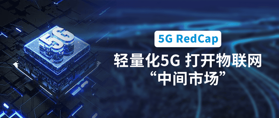 5G RedCap規(guī)模商用在即！輕量化5G打開(kāi)物聯(lián)網(wǎng)“中間市場(chǎng)”